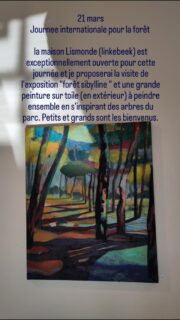 21 mars
Journee internationale pour la forêt
la maison Lismonde (linkebeek) est exceptionnellement ouverte pour cette journée et je proposerai la visite de l'exposition "forêt sibylline " et une grande peinture sur toile (en extérieur) à peindre ensemble en s'inspirant des arbres du parc. Petits et grands sont les bienvenus.